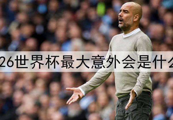 2026世界杯最大意外会是什么?