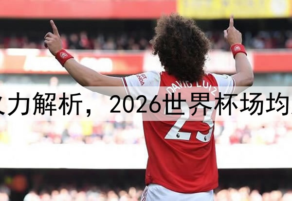 巴西队进攻火力解析,2026世界杯场均进球冠绝足坛